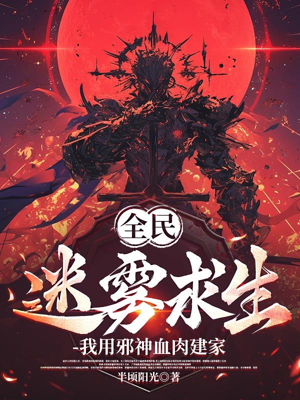 全民迷雾求生,我用邪神血肉建家 全民迷雾求生,我用邪神血肉建家