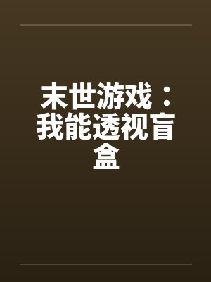 末世游戏:我能透视盲盒 末世游戏:我能透视盲盒