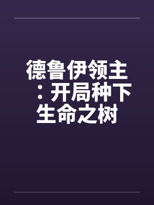 德鲁伊领主:开局种下生命之树 德鲁伊领主:开局种下生命之树