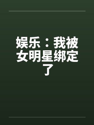 娱乐:我被女明星绑定了 娱乐:我被女明星绑定了