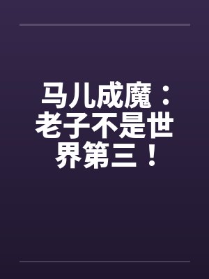 马儿成魔:老子不是世界第三! 马儿成魔:老子不是世界第三!