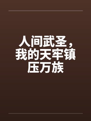 人间武圣,我的天牢镇压万族 人间武圣,我的天牢镇压万族