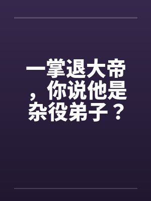 一掌退大帝，你说他是杂役弟子？