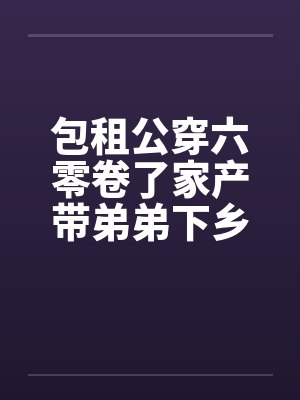 包租公穿六零卷了家产带弟弟下乡 包租公穿六零卷了家产带弟弟下乡