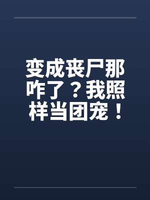 变成丧尸那咋了？我照样当团宠！