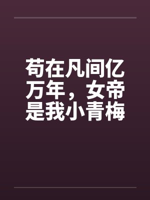 苟在凡间亿万年，女帝是我小青梅