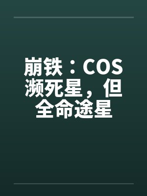 崩铁:COS濒死星,但全命途星 崩铁:COS濒死星,但全命途星