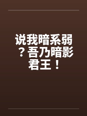说我暗系弱?吾乃暗影君王! 说我暗系弱?吾乃暗影君王!
