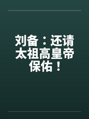 刘备:还请太祖高皇帝保佑! 刘备:还请太祖高皇帝保佑!