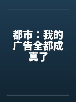 都市:我的广告全都成真了 都市:我的广告全都成真了