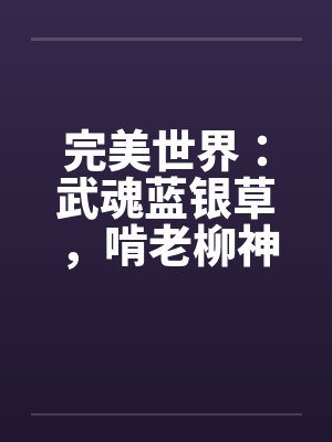 完美世界:武魂蓝银草,啃老柳神 完美世界:武魂蓝银草,啃老柳神
