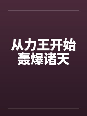 从力王开始轰爆诸天 从力王开始轰爆诸天