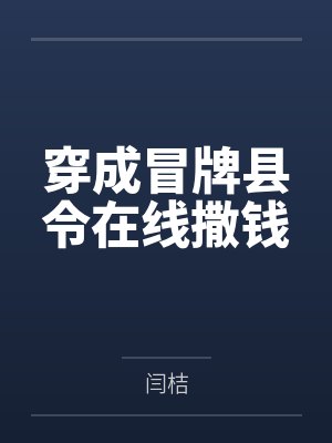 穿成冒牌县令在线撒钱 穿成冒牌县令在线撒钱