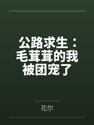 公路求生:毛茸茸的我被团宠了 公路求生:毛茸茸的我被团宠了