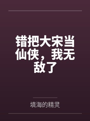 错把大宋当仙侠,我无敌了 错把大宋当仙侠,我无敌了