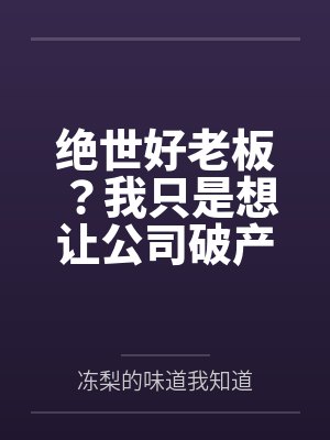 绝世好老板?我只是想让公司破产 绝世好老板?我只是想让公司破产