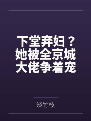 下堂弃妇？她被全京城大佬争着宠