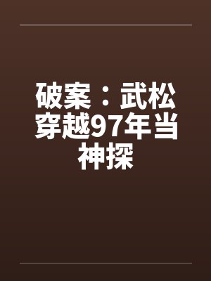 破案:武松穿越97年当神探 破案:武松穿越97年当神探