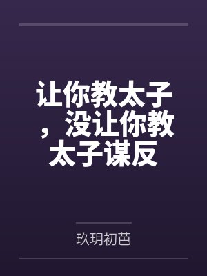 让你教太子，没让你教太子谋反