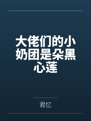 大佬们的小奶团是朵黑心莲 大佬们的小奶团是朵黑心莲