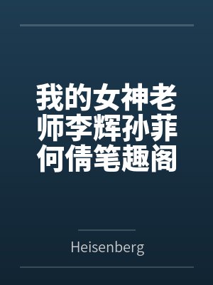 我的女神老师李辉孙菲何倩笔趣阁无弹窗