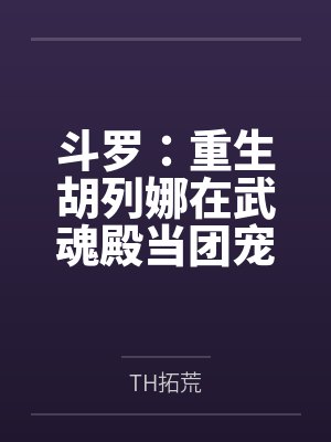 斗罗:重生胡列娜在武魂殿当团宠 斗罗:重生胡列娜在武魂殿当团宠