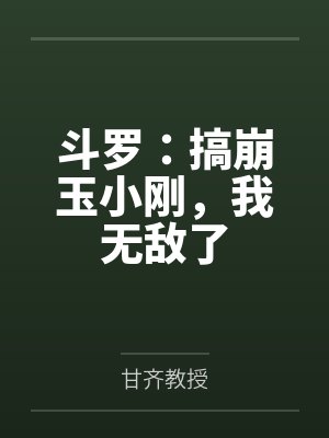 斗罗:搞崩玉小刚,我无敌了 斗罗:搞崩玉小刚,我无敌了