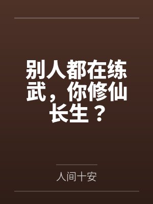 别人都在练武,你修仙长生? 别人都在练武,你修仙长生?