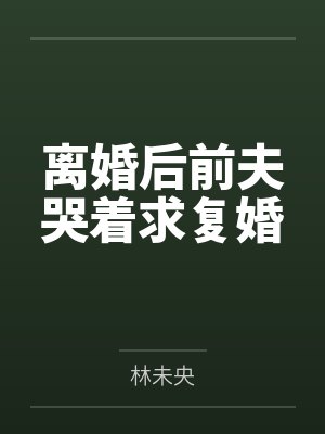 离婚后前夫哭着求复婚 离婚后前夫哭着求复婚