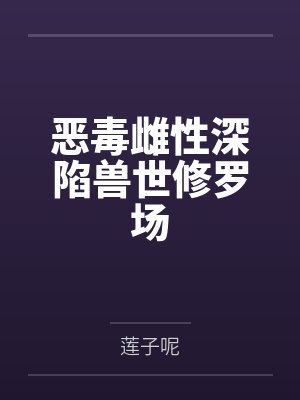 恶毒雌性深陷兽世修罗场 恶毒雌性深陷兽世修罗场