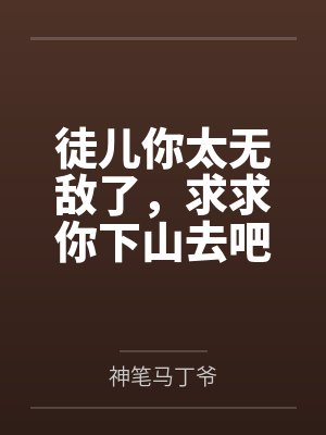 徒儿你太无敌了,求求你下山去吧 徒儿你太无敌了,求求你下山去吧
