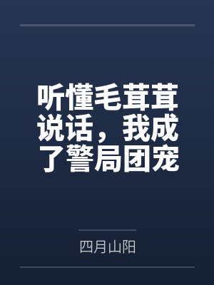 听懂毛茸茸说话,我成了警局团宠 听懂毛茸茸说话,我成了警局团宠