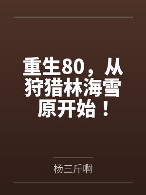 重生80,从狩猎林海雪原开始! 重生80,从狩猎林海雪原开始!