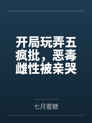 开局玩弄五疯批，恶毒雌性被亲哭