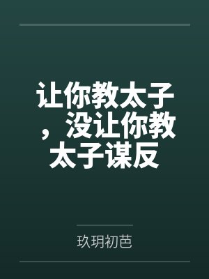 让你教太子,没让你教太子谋反 让你教太子,没让你教太子谋反