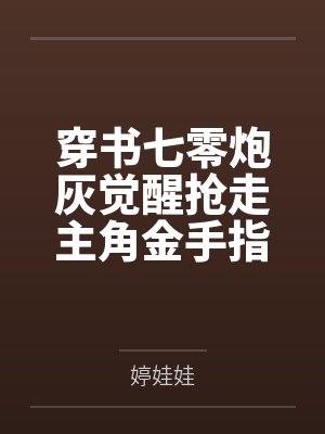 穿书七零炮灰觉醒抢走主角金手指 穿书七零炮灰觉醒抢走主角金手指