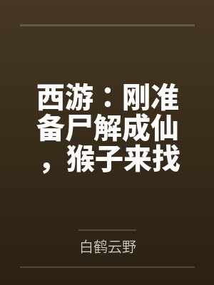 西游：刚准备尸解成仙，猴子来找