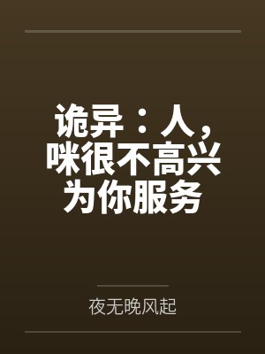 诡异:人,咪很不高兴为你服务 诡异:人,咪很不高兴为你服务