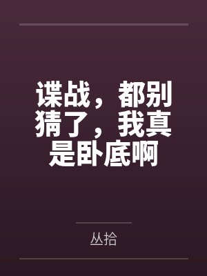 谍战,都别猜了,我真是卧底啊 谍战,都别猜了,我真是卧底啊
