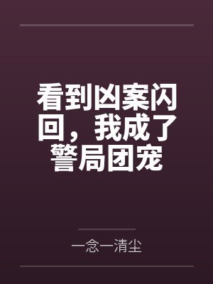 看到凶案闪回,我成了警局团宠 看到凶案闪回,我成了警局团宠