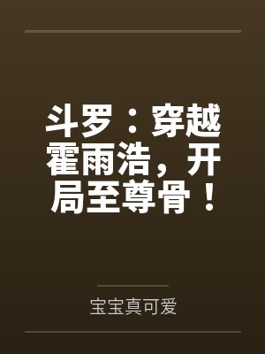 斗罗:穿越霍雨浩,开局至尊骨! 斗罗:穿越霍雨浩,开局至尊骨!