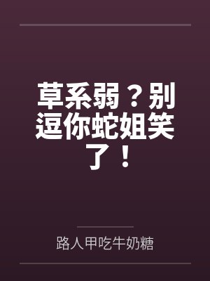 草系弱？别逗你蛇姐笑了！