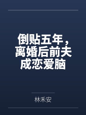 倒贴五年,离婚后前夫成恋爱脑 倒贴五年,离婚后前夫成恋爱脑