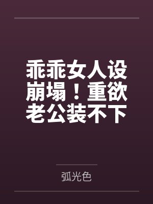 乖乖女人设崩塌！重欲老公装不下去了