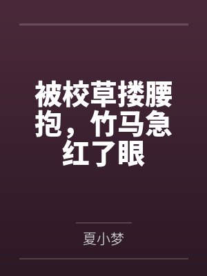 被校草搂腰抱，竹马急红了眼