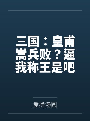 三国:皇甫嵩兵败?逼我称王是吧 三国:皇甫嵩兵败?逼我称王是吧