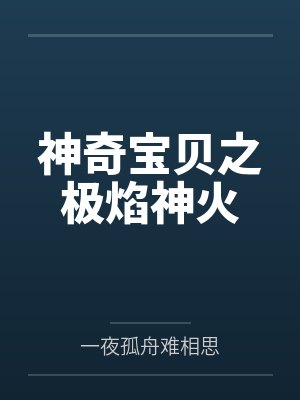 神奇宝贝之极焰神火 神奇宝贝之极焰神火