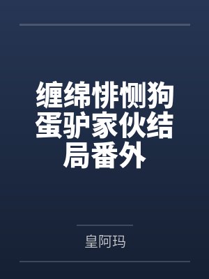 缠绵悱恻狗蛋驴家伙结局番外 缠绵悱恻狗蛋驴家伙结局番外