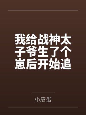 我给战神太子爷生了个崽后开始追夫 我给战神太子爷生了个崽后开始追夫