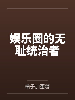 娱乐圈的无耻统治者 娱乐圈的无耻统治者